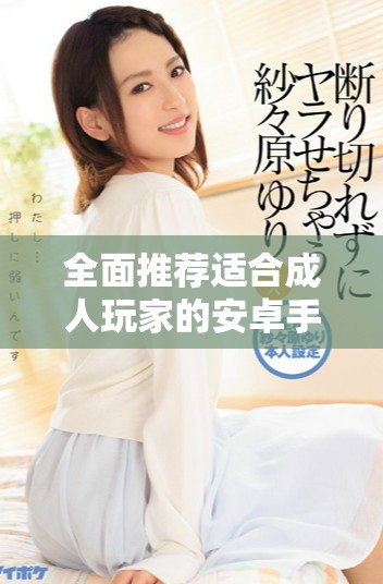 全面推荐适合成人玩家的安卓手游下载平台合集
