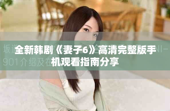 全新韩剧《妻子6》高清完整版手机观看指南分享