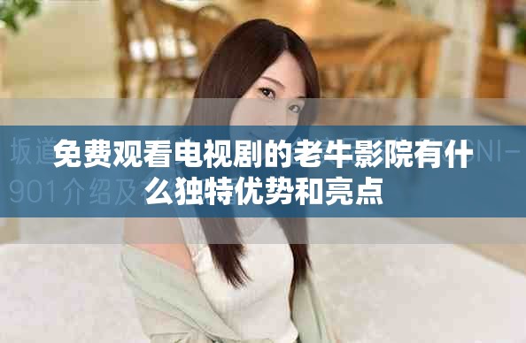 免费观看电视剧的老牛影院有什么独特优势和亮点