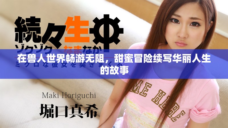 在兽人世界畅游无阻，甜蜜冒险续写华丽人生的故事