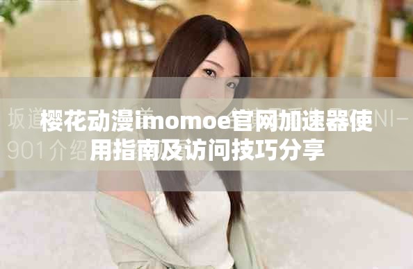 樱花动漫imomoe官网加速器使用指南及访问技巧分享