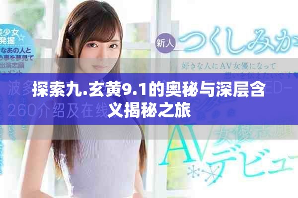 探索九.玄黄9.1的奥秘与深层含义揭秘之旅