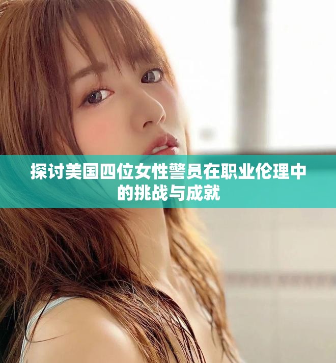 探讨美国四位女性警员在职业伦理中的挑战与成就