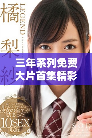三年系列免费大片首集精彩上线，快来一起观看吧