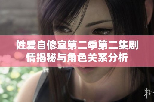 姓爱自修室第二季第二集剧情揭秘与角色关系分析