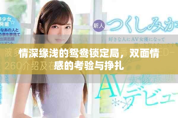 情深缘浅的鸳鸯锁定局，双面情感的考验与挣扎