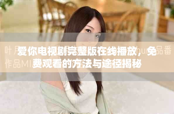 爱你电视剧完整版在线播放，免费观看的方法与途径揭秘