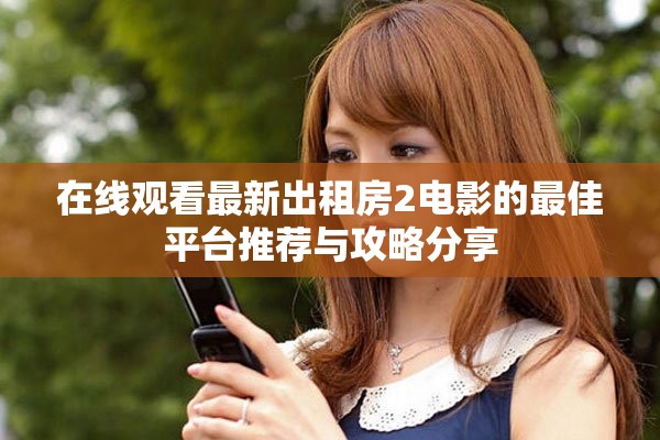 在线观看最新出租房2电影的最佳平台推荐与攻略分享
