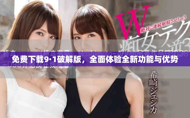 免费下载9·1破解版，全面体验全新功能与优势
