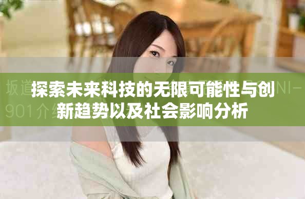 探索未来科技的无限可能性与创新趋势以及社会影响分析