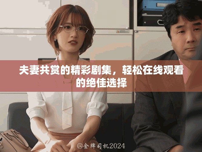 夫妻共赏的精彩剧集，轻松在线观看的绝佳选择
