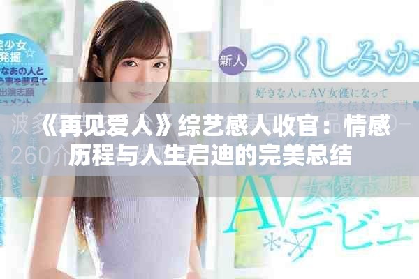 《再见爱人》综艺感人收官：情感历程与人生启迪的完美总结