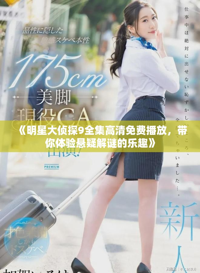 《明星大侦探9全集高清免费播放，带你体验悬疑解谜的乐趣》