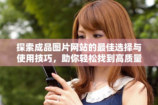 探索成品图片网站的最佳选择与使用技巧，助你轻松找到高质量素材