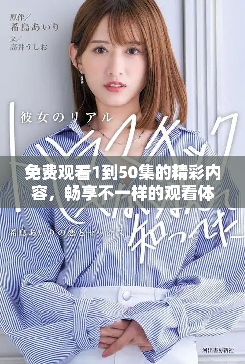 免费观看1到50集的精彩内容，畅享不一样的观看体验