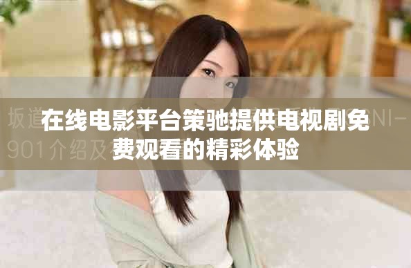 在线电影平台策驰提供电视剧免费观看的精彩体验
