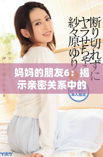 妈妈的朋友6：揭示亲密关系中的秘密与挑战的故事探讨