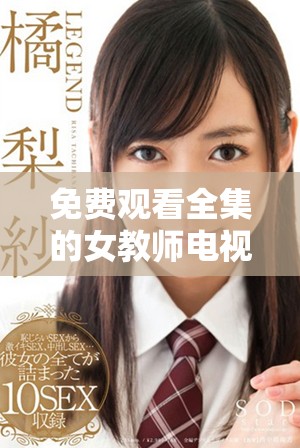 免费观看全集的女教师电视剧引发热议，精彩剧情不容错过