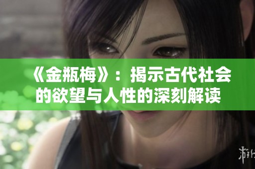 《金瓶梅》：揭示古代社会的欲望与人性的深刻解读