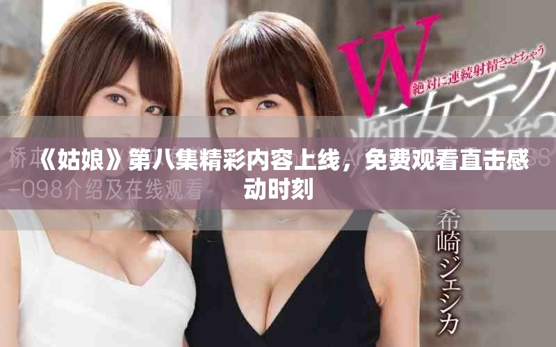 《姑娘》第八集精彩内容上线，免费观看直击感动时刻
