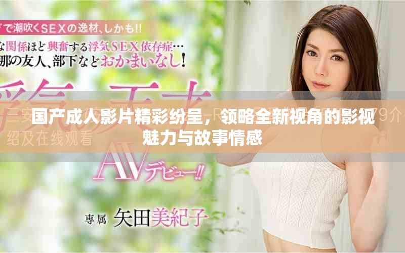 国产成人影片精彩纷呈，领略全新视角的影视魅力与故事情感