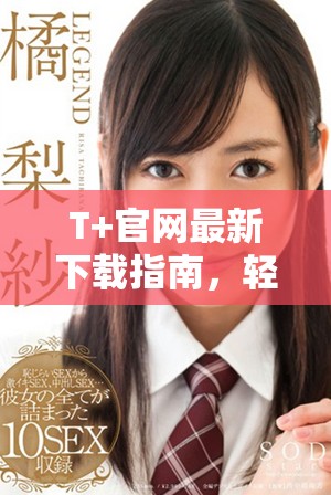 T+官网最新下载指南，轻松获取全新交易体验与功能介绍