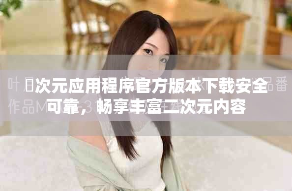 囧次元应用程序官方版本下载安全可靠，畅享丰富二次元内容