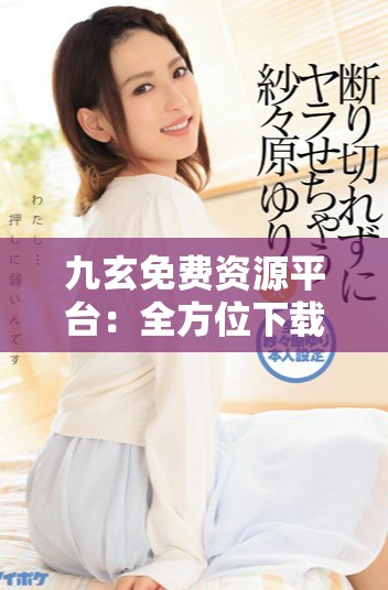 九玄免费资源平台：全方位下载服务尽在掌握