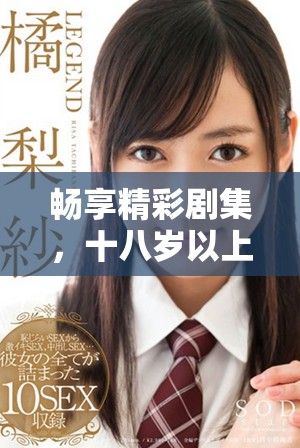 畅享精彩剧集，十八岁以上免费观看热播电视剧大全