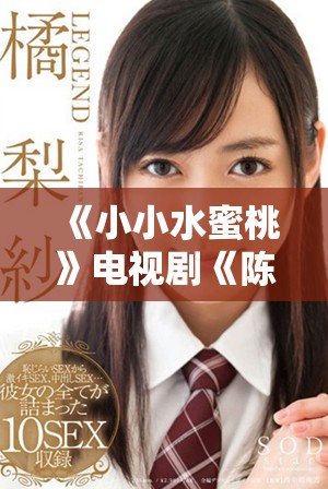 《小小水蜜桃》电视剧《陈情令》全集免费观看平台推荐与解析