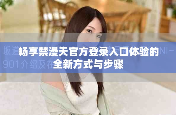 畅享禁漫天官方登录入口体验的全新方式与步骤