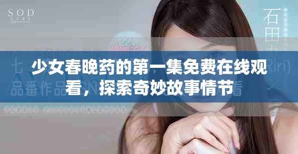 少女春晚药的第一集免费在线观看，探索奇妙故事情节