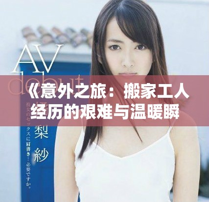 《意外之旅：搬家工人经历的艰难与温暖瞬间》