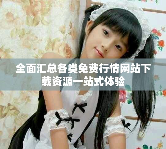全面汇总各类免费行情网站下载资源一站式体验