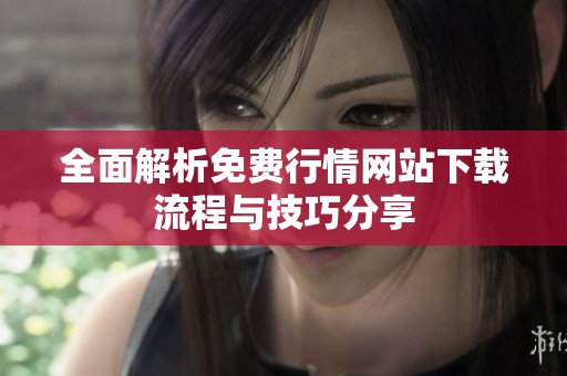 全面解析免费行情网站下载流程与技巧分享