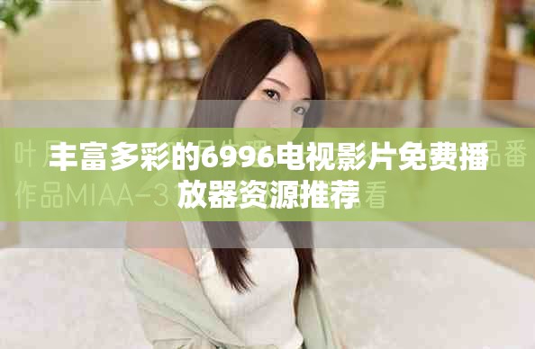 丰富多彩的6996电视影片免费播放器资源推荐