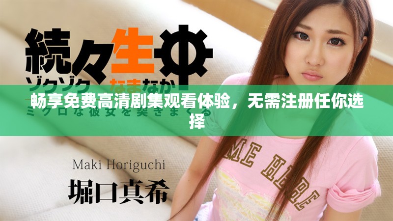 畅享免费高清剧集观看体验，无需注册任你选择