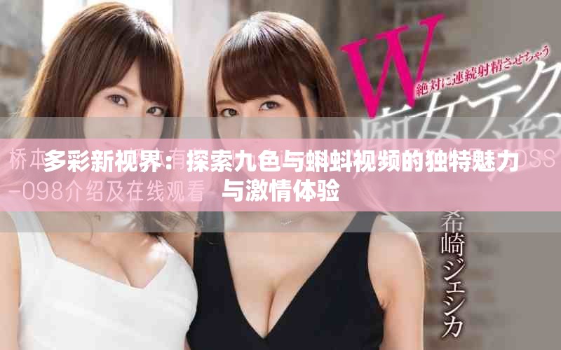 多彩新视界：探索九色与蝌蚪视频的独特魅力与激情体验