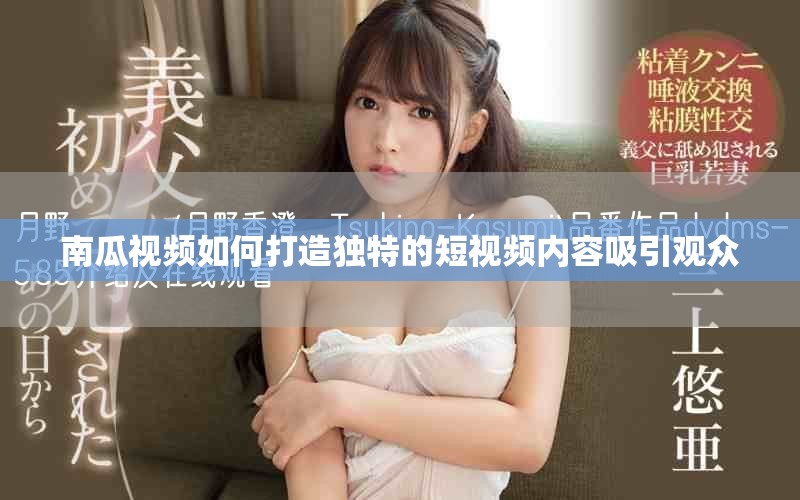 南瓜视频如何打造独特的短视频内容吸引观众