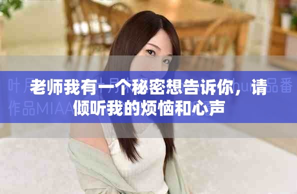 老师我有一个秘密想告诉你，请倾听我的烦恼和心声