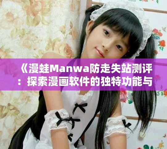 《漫蛙Manwa防走失站测评：探索漫画软件的独特功能与体验》