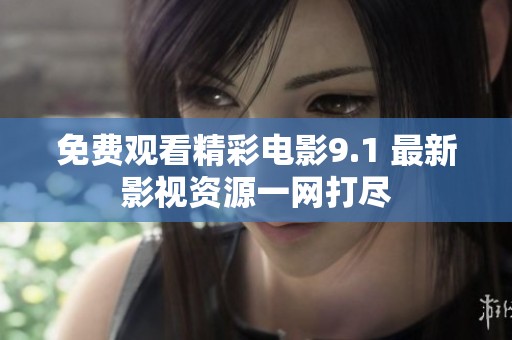免费观看精彩电影9.1 最新影视资源一网打尽