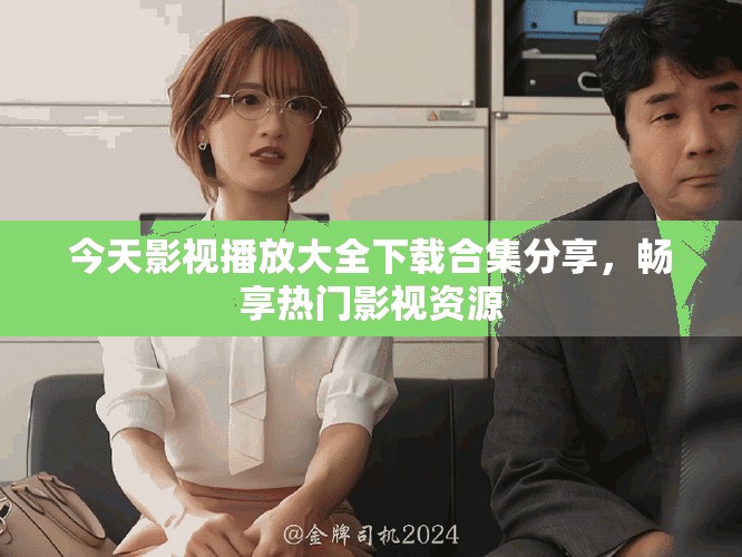 今天影视播放大全下载合集分享，畅享热门影视资源