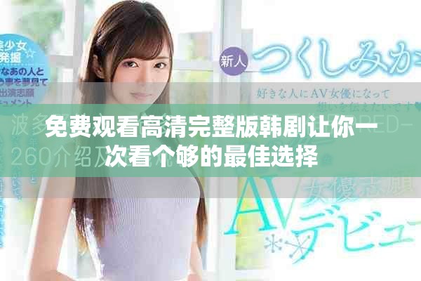 免费观看高清完整版韩剧让你一次看个够的最佳选择