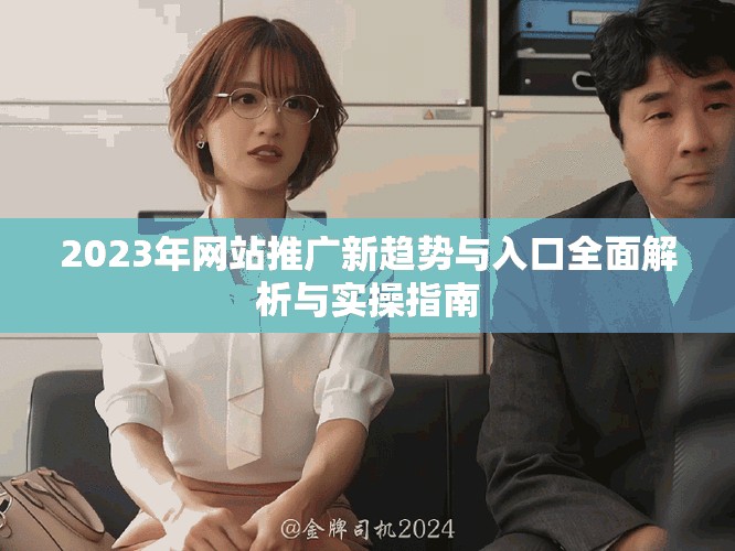 2023年网站推广新趋势与入口全面解析与实操指南
