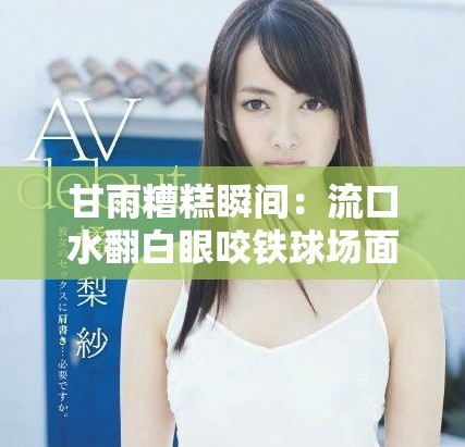 甘雨糟糕瞬间：流口水翻白眼咬铁球场面搞笑瞬间