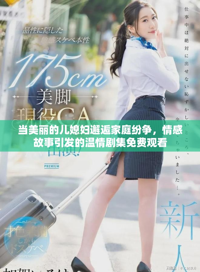 当美丽的儿媳妇邂逅家庭纷争，情感故事引发的温情剧集免费观看