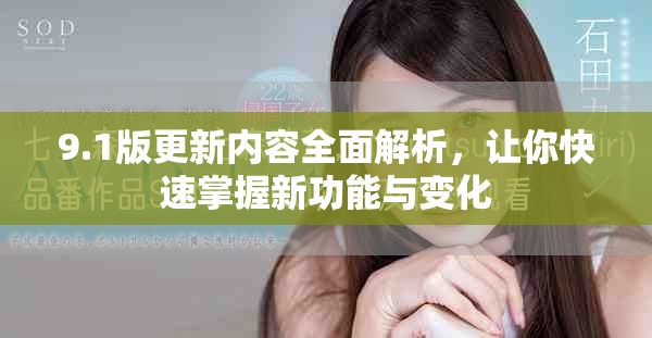 9.1版更新内容全面解析，让你快速掌握新功能与变化