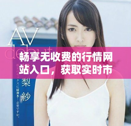畅享无收费的行情网站入口，获取实时市场信息