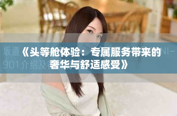 《头等舱体验：专属服务带来的奢华与舒适感受》